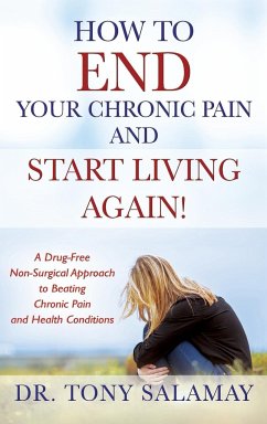 How to END Your Chronic Pain and Start Living Again! A Drug-Free Non-Surgical Approach to Beating Chronic Pain and Health Conditions - Salamay, Tony