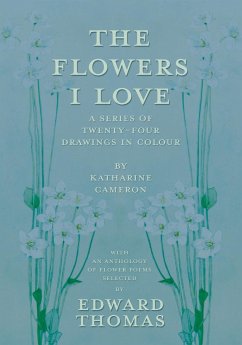 The Flowers I Love - A Series of Twenty-Four Drawings in Colour by Katharine Cameron - with an Anthology of Flower Poems Selected by Edward Thomas - Thomas, Edward