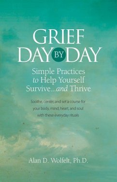 Grief Day by Day: Simple, Everyday Practices to Help Yourself Survive... and Thrive - Wolfelt, Alan D.