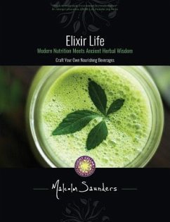 Elixir Life: Modern Nutrition Meets Ancient Herbal Wisdom - Saunders, Malcolm