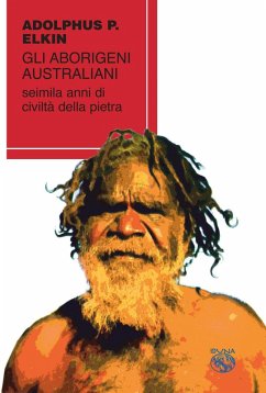 Gli aborigeni australiani. Seimila anni di civiltà della pietra - Elkin, Adolphus Peter