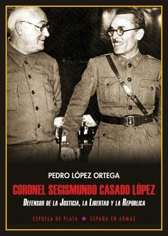 Coronel Segismundo Casado López : Defensor de la justicia, la libertad y la república - López Ortega, Pedro
