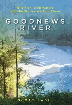Goodnews River: Wild Fish, Wild Waters, and the Stories We Find There - Sadil, Scott