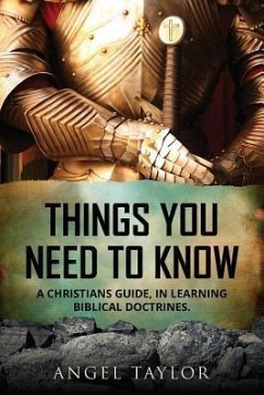 Things You Need to Know: A Christians guide, in learning biblical doctrines. - Taylor, Angel