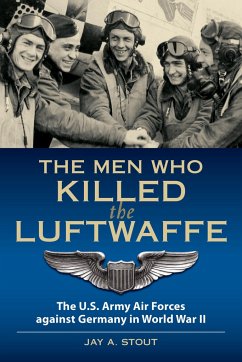 The Men Who Killed the Luftwaffe: The U.S. Army Air Forces Against Germany in World War II - Stout, Lt Col