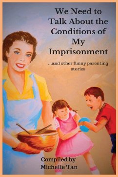 We Need to Talk About the Conditions of My Imprisonment... and other funny parenting stories - Tan, Michelle