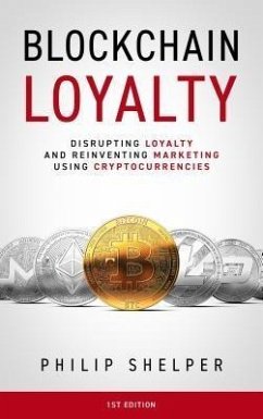 Blockchain Loyalty: Disrupting Loyalty And Reinventing Marketing Using Cryptocurrencies. 1st Edition (eBook, ePUB) - Shelper, Philip