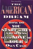 The AMERICAN DREAM: How to buy or START a BUSINESS USING NONE of YOUR own CASH (eBook, ePUB)