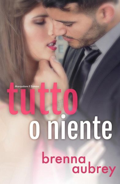 Tutto o niente (Manipolare il Sistema, #4) (eBook, ePUB)