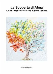 La scoperta di Alma. L'Alzheimer e i colori che nutrono l'anima (eBook, PDF) - Bonato, Elena