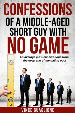 Confessions of a Middle-Aged Short Guy With No Game: An Average Joe's Observations from the Deep End of the Dating Pool (eBook, ePUB) - Guaglione, Vince