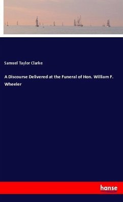 A Discourse Delivered at the Funeral of Hon. William F. Wheeler - Clarke, Samuel Taylor