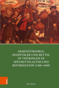 Armenfürsorge, Hospitäler und Bettel in Thüringen in Spätmittelalter und Reformation (1300-1600) (eBook, PDF) - Mandry, Julia