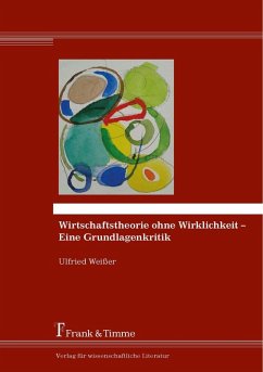 Wirtschaftstheorie ohne Wirklichkeit - Eine Grundlagenkritik (eBook, PDF) - Weißer, Ulfried