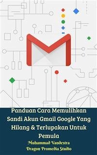 Panduan Cara Memulihkan Sandi Akun Gmail Google Yang Hilang & Terlupakan Untuk Pemula (fixed-layout eBook, ePUB) - Promedia Studio, Dragon; Vandestra, Muhammad