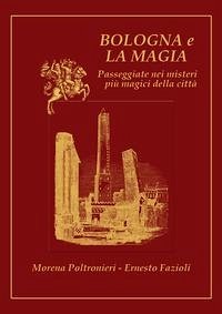 Bologna e la magia. Passeggiate nei misteri più magici della città - Poltronieri, Morena; Fazioli, Ernesto Bologna e la magia. Passeggiate nei misteri più magici della città - Poltronieri, Morena; Fazioli, Ernesto