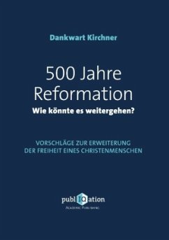 500 Jahre Reformation - wie könnte es weitergehen? - Kirchner, Dankwart