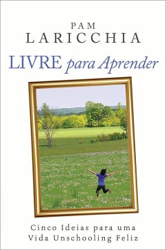 Livre para Aprender: Cinco Ideias para uma Vida Unschooling Feliz (eBook, ePUB) - Laricchia, Pam