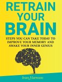 Retrain Your Brain: Steps You Can Take Today to Improve Your Memory and Awake Your Inner Genius (eBook, ePUB)