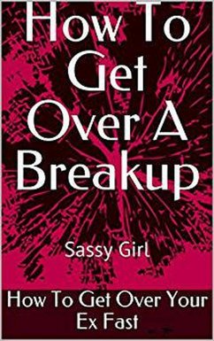 How to Get Over a Breakup: How to Get Over Your Ex Fast (eBook, ePUB) - Girl, Sassy