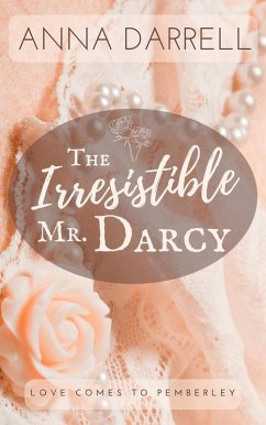 The Irresistible Mr. Darcy: A Pride & Prejudice Sensual Intimate (Love Comes To Pemberley, #3) (eBook, ePUB) - Darrell, Anna