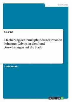 Etablierung der frankophonen Reformation Johannes Calvins in Genf und Auswirkungen auf die Stadt