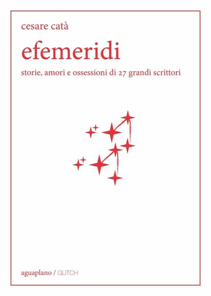 Efemeridi. Storie, amori e ossessioni di 27 grandi scrittori Efemeridi. Storie, amori e ossessioni di 27 grandi scrittori