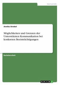 Möglichkeiten und Grenzen der Unterstützten Kommunikation bei konkreten Beeinträchtigungen - Strobel, Annika