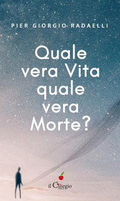 Quale vera vita? quale vera morte?Il viaggio dell’anima dalla morte fisica alla rinascita fisica (eBook, ePUB) - Giorgio Radaelli, Pier