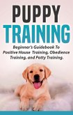 Puppy Training: Beginners Guidebook To Positive Housebreak Training, Obedience Training, and Potty Training (eBook, ePUB)