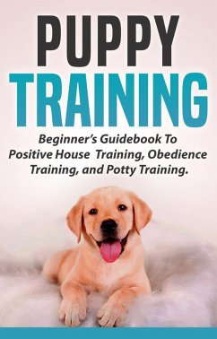 Puppy Training: Beginners Guidebook To Positive Housebreak Training, Obedience Training, and Potty Training (eBook, ePUB) - Bosser, Abigail