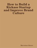 How to Build a Kickass Startup and Improve Brand Culture (eBook, ePUB) How to Build a Kickass Startup and Improve Brand Culture (eBook, ePUB)