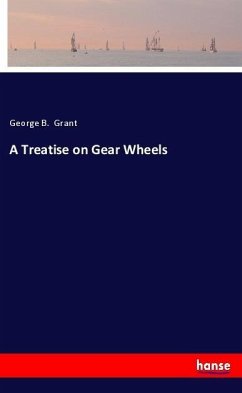 A Treatise on Gear Wheels - Grant, George B.