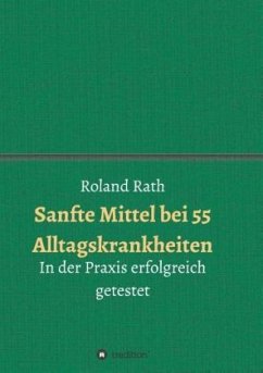 Sanfte Mittel bei 55 alltäglichen Krankheiten - Rath, Roland Sanfte Mittel bei 55 alltäglichen Krankheiten - Rath, Roland