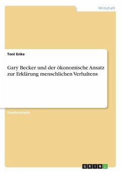 Gary Becker und der ökonomische Ansatz zur Erklärung menschlichen Verhaltens - Enke, Toni