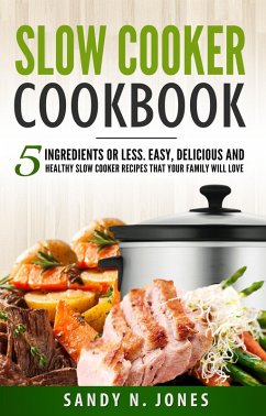 Slow Cooker Cookbook: 5 Ingredients or Less. Easy, Delicious and Healthy Slow Cooker Recipes That Your Family Will Love (eBook, ePUB) - Jones, Sandy N.