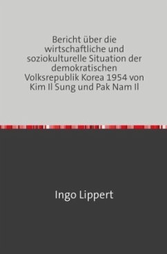 Bericht über die wirtschaftliche und soziokulturelle Situation der demokratischen Volksrepublik Korea 1954 von Kim Il Su - Lippert, Ingo