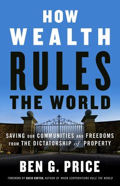 How Wealth Rules the World: Saving Our Communities and Freedoms from the Dictatorship of Property - Price, Ben G.