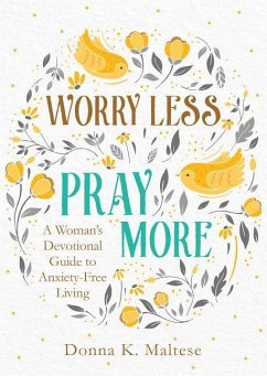 Worry Less, Pray More: A Woman's Devotional Guide to Anxiety-Free Living - Maltese, Donna K.