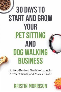 30 Days To Start and Grow Your Pet Sitting and Dog Walking Business - Morrison, Kristin
