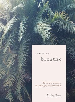 How to Breathe: 25 Simple Practices for Calm, Joy, and Resilience - Neese, Ashley