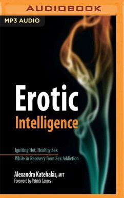Erotic Intelligence: Igniting Hot, Healthy Sex While in Recovery from Sex Addiction - Katehakis, Alexandra
