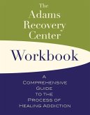 The Adams Recovery Center Workbook: A Comprehensive Guide to the Process of Healing Addiction
