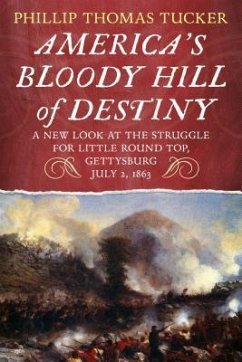 America's Bloody Hill of Destiny, a New Look at the Struggle for Little Round Top, Gettysburg, July 2, 1863 - Tucker, Phillip Thomas
