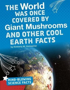 The World Was Once Covered by Giant Mushrooms and Other Cool Earth Facts - Hutmacher, Kimberly M.