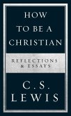 How to Be a Christian: Reflections & Essays (eBook, ePUB) How to Be a Christian: Reflections & Essays (eBook, ePUB)