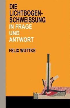Die Lichtbogen-Schweißung in Frage und Antwort (eBook, PDF) - Wuttke, Felix