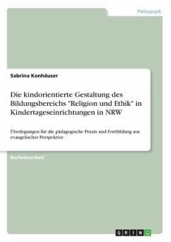 Die kindorientierte Gestaltung des Bildungsbereichs &quote;Religion und Ethik&quote; in Kindertageseinrichtungen in NRW