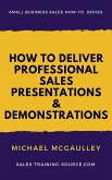 How to Deliver Professional Sales Presentations and Demonstrations (Small Business Sales How-to Series) (eBook, ePUB)