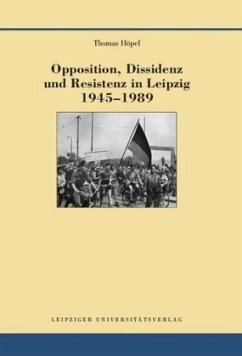 Opposition, Dissidenz und Resistenz in Leipzig 1945-1989 - Höpel, Thomas